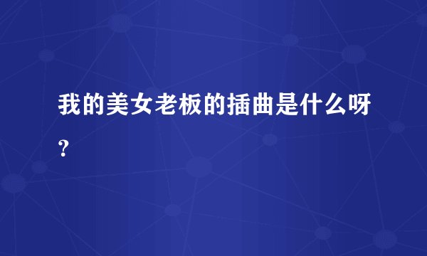 我的美女老板的插曲是什么呀？