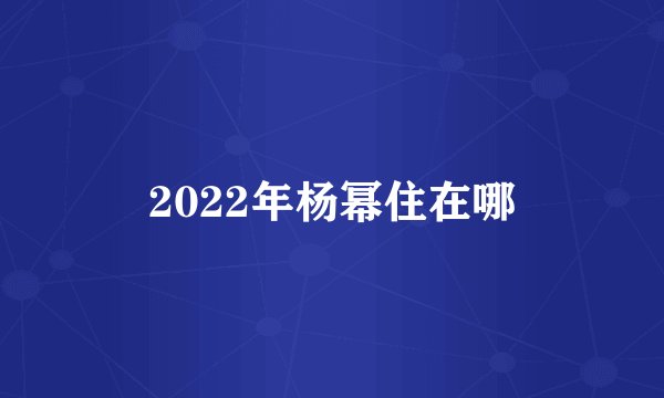 2022年杨幂住在哪