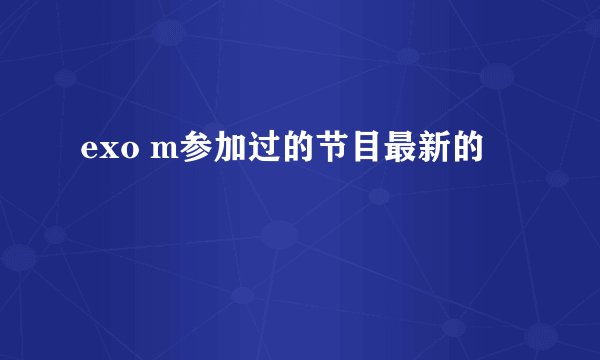 exo m参加过的节目最新的