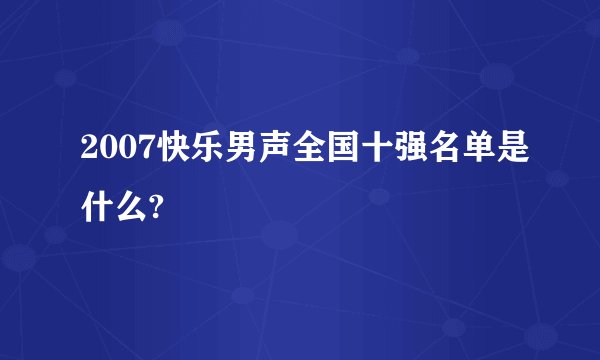2007快乐男声全国十强名单是什么?