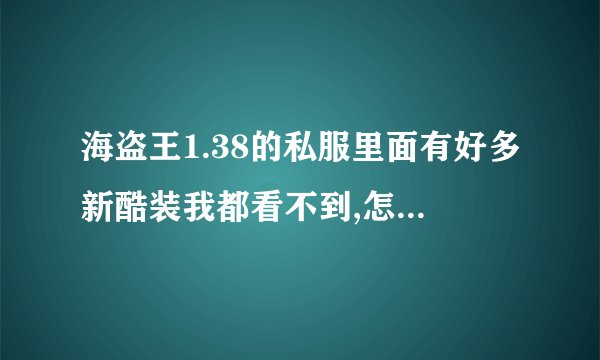 海盗王1.38的私服里面有好多新酷装我都看不到,怎么回事?