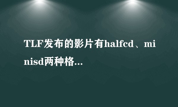 TLF发布的影片有halfcd、minisd两种格式，二者有什么异同？