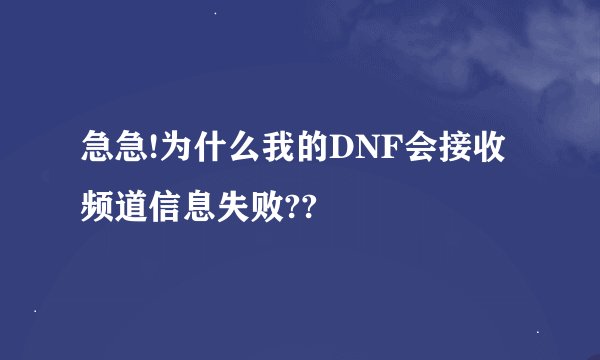 急急!为什么我的DNF会接收频道信息失败??