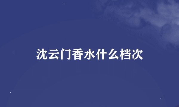 沈云门香水什么档次
