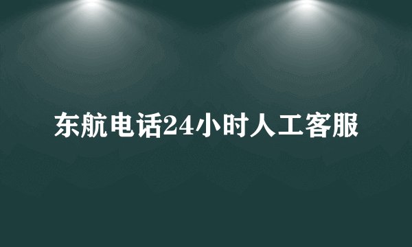 东航电话24小时人工客服