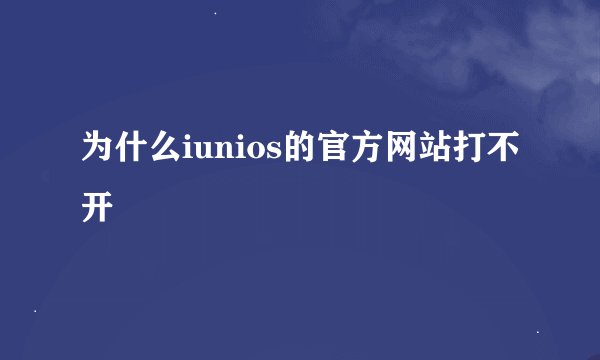 为什么iunios的官方网站打不开