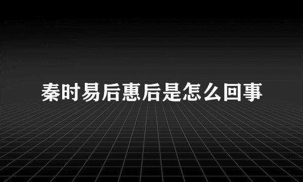 秦时易后惠后是怎么回事