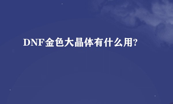 DNF金色大晶体有什么用?
