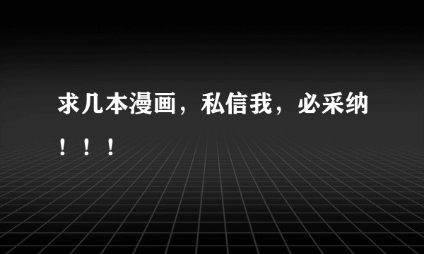 求几本漫画，私信我，必采纳！！！