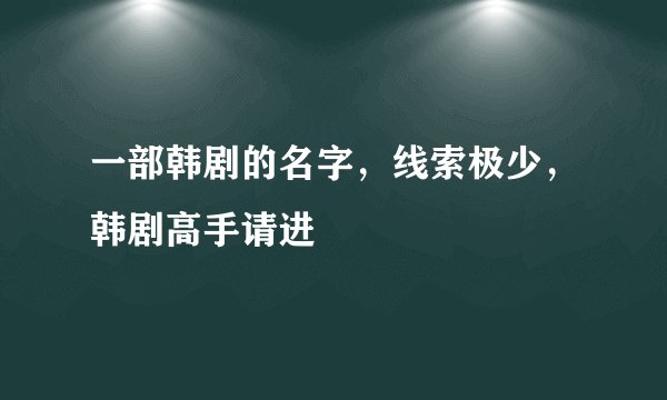 一部韩剧的名字，线索极少，韩剧高手请进
