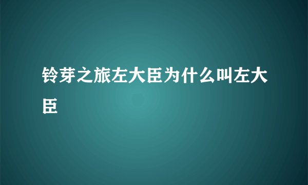 铃芽之旅左大臣为什么叫左大臣