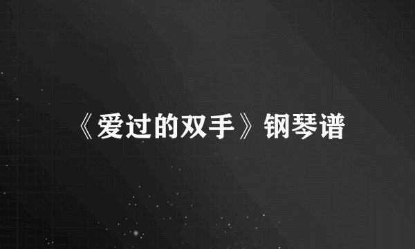 《爱过的双手》钢琴谱