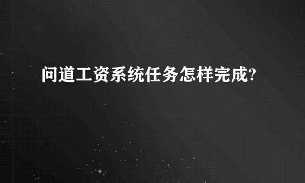 问道工资系统任务怎样完成?