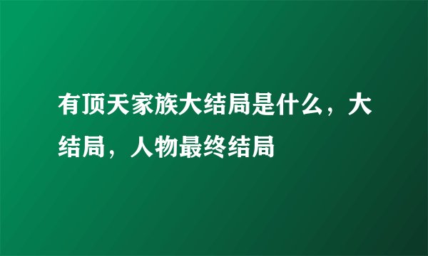 有顶天家族大结局是什么，大结局，人物最终结局