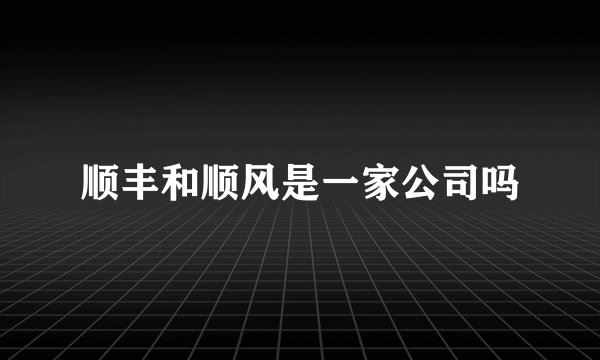 顺丰和顺风是一家公司吗