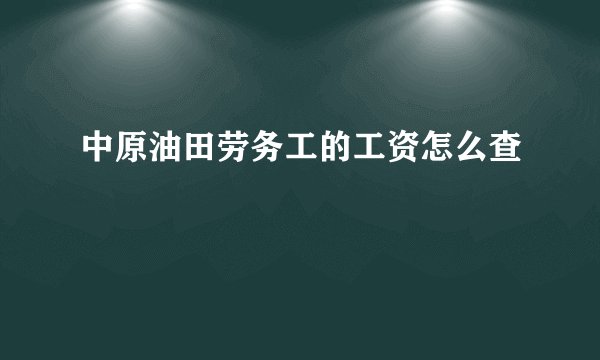 中原油田劳务工的工资怎么查