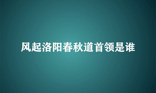 风起洛阳春秋道首领是谁