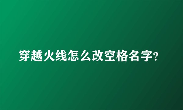 穿越火线怎么改空格名字？