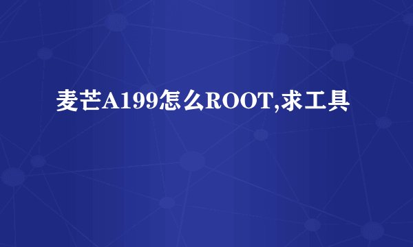 麦芒A199怎么ROOT,求工具