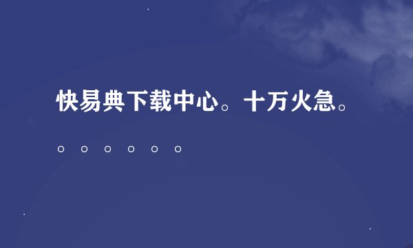 快易典下载中心。十万火急。。。。。。。