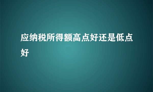 应纳税所得额高点好还是低点好
