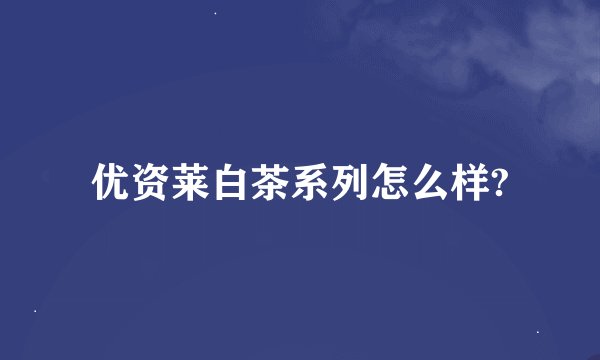 优资莱白茶系列怎么样?