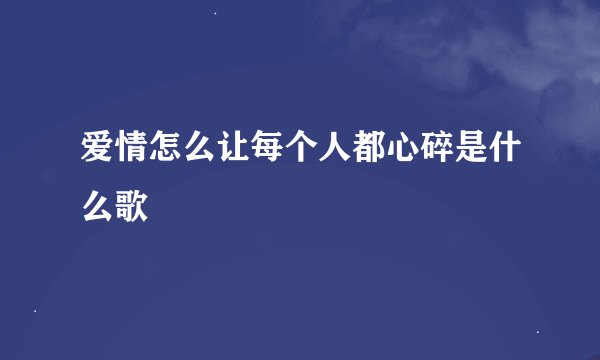 爱情怎么让每个人都心碎是什么歌