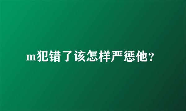 m犯错了该怎样严惩他？