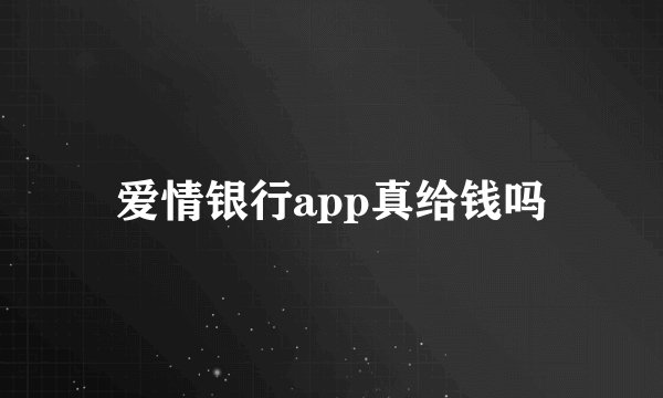 爱情银行app真给钱吗