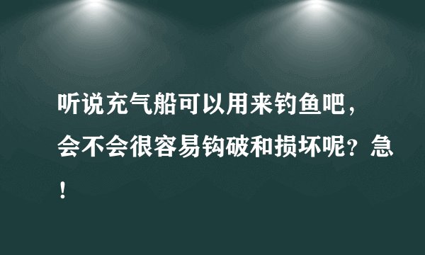 听说充气船可以用来钓鱼吧，会不会很容易钩破和损坏呢？急！