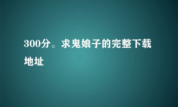 300分。求鬼娘子的完整下载地址