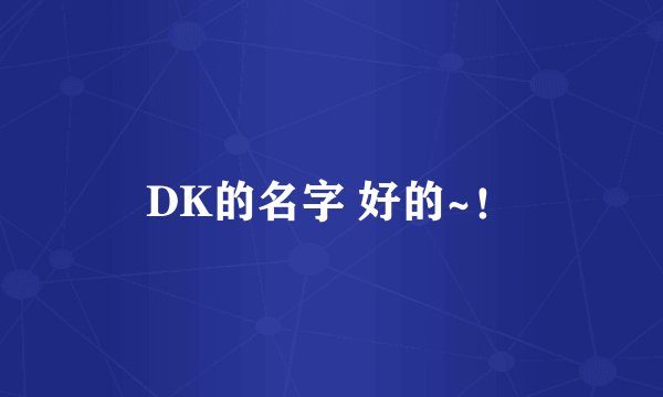 DK的名字 好的~！