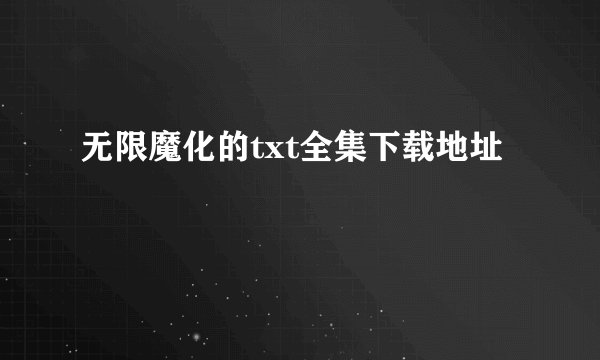 无限魔化的txt全集下载地址