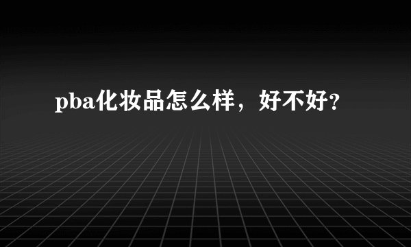 pba化妆品怎么样，好不好？