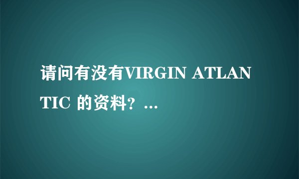 请问有没有VIRGIN ATLANTIC 的资料？最好英文