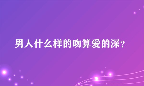 男人什么样的吻算爱的深？