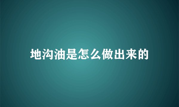 地沟油是怎么做出来的