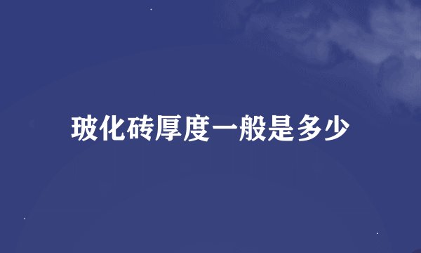 玻化砖厚度一般是多少