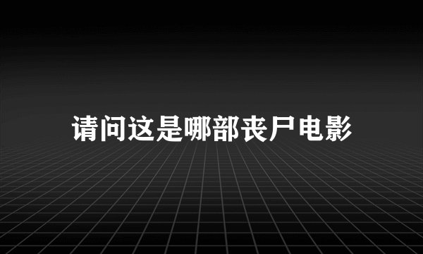 请问这是哪部丧尸电影