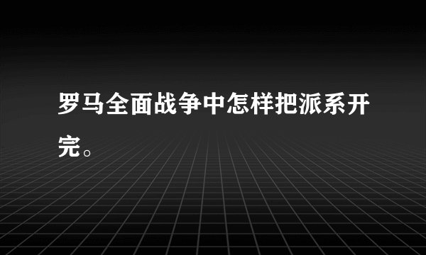 罗马全面战争中怎样把派系开完。