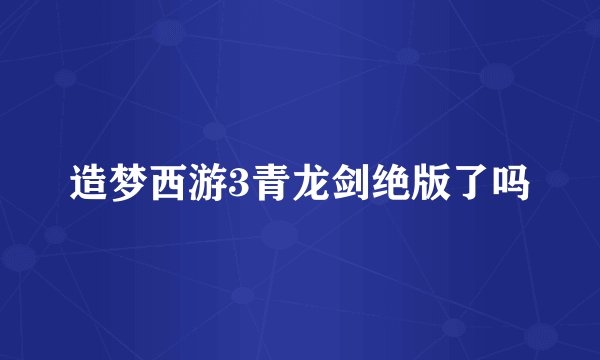 造梦西游3青龙剑绝版了吗