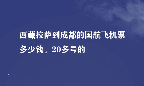 西藏拉萨到成都的国航飞机票多少钱。20多号的