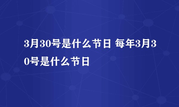 3月30号是什么节日 每年3月30号是什么节日