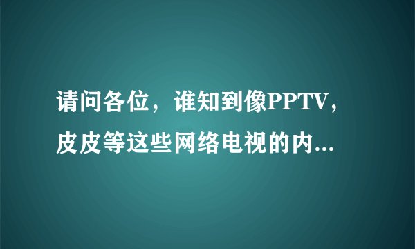 请问各位，谁知到像PPTV，皮皮等这些网络电视的内容是怎么获得的？