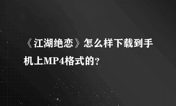 《江湖绝恋》怎么样下载到手机上MP4格式的？