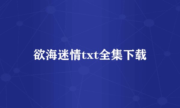 欲海迷情txt全集下载