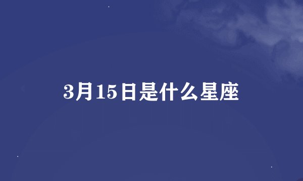 3月15日是什么星座