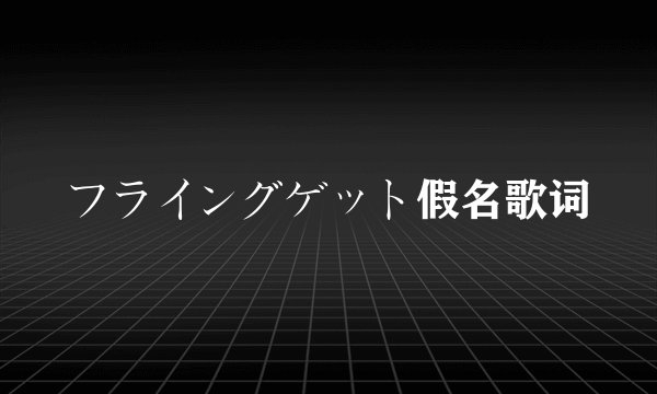 フライングゲット假名歌词