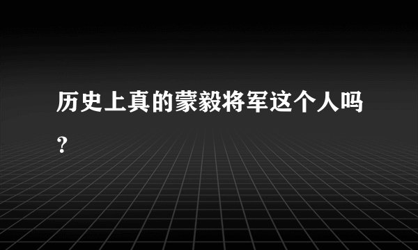 历史上真的蒙毅将军这个人吗？