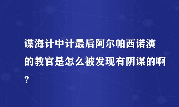 谍海计中计最后阿尔帕西诺演的教官是怎么被发现有阴谋的啊？